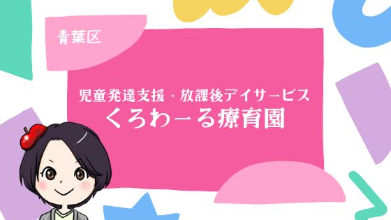 青葉区:児童発達支援・放課後デイサービス くろわーる療育園
